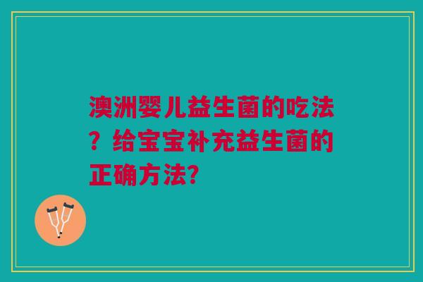 澳洲婴儿益生菌的吃法?给宝宝补充益生菌的正确方法?