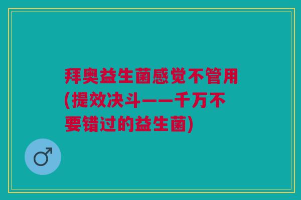 拜奥益生菌感觉不管用(提效决斗——千万不要错过的益生菌)