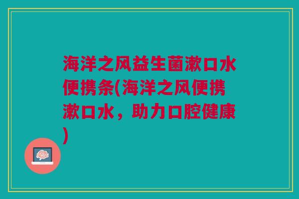 海洋之风益生菌漱口水便携条(海洋之风便携漱口水,助力口腔健康) 海洋之风益生菌漱口水便携条(海洋之风便携漱口水,助力口腔健康)