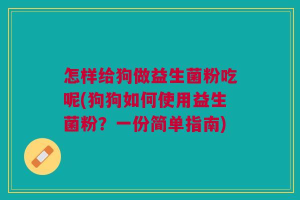 怎样给狗做益生菌粉吃呢(狗狗如何使用益生菌粉?一份简单指南)