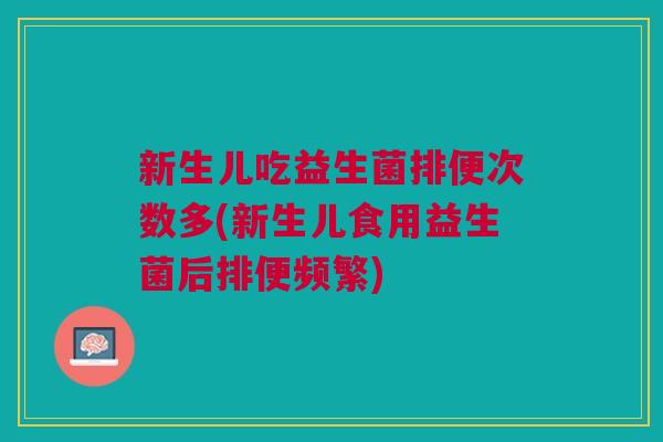新生儿吃益生菌排便次数多(新生儿食用益生菌后排便频繁)