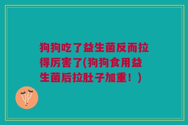 狗狗吃了益生菌反而拉得厉害了(狗狗食用益生菌后拉肚子加重!) 狗狗吃了益生菌反而拉得厉害了(狗狗食用益生菌后拉肚子加重!)