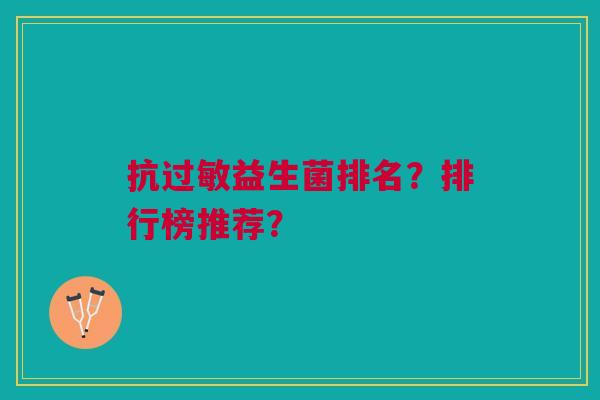 抗过敏益生菌排名?排行榜推荐?