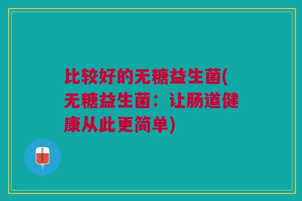 比较好的无糖益生菌(无糖益生菌：让肠道健康从此更简单)