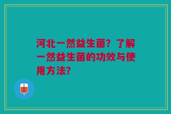 河北一然益生菌?了解一然益生菌的功效与使用方法?