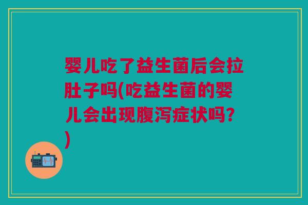 婴儿吃了益生菌后会拉肚子吗(吃益生菌的婴儿会出现症状吗?) 婴儿吃了益生菌后会拉肚子吗(吃益生菌的婴儿会出现症状吗?)