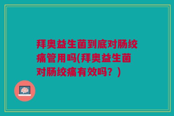 拜奥益生菌到底对肠绞痛管用吗(拜奥益生菌对肠绞痛有效吗？)