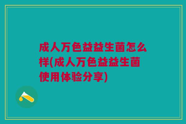 成人万色益益生菌怎么样(成人万色益益生菌使用体验分享)