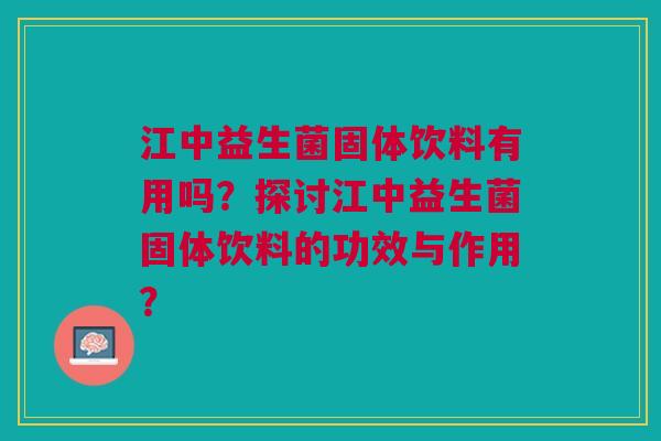 江中益生菌固体饮料有用吗?探讨江中益生菌固体饮料的功效与作用?