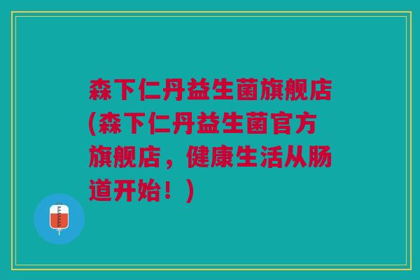 森下仁丹益生菌旗舰店(森下仁丹益生菌官方旗舰店,健康生活从肠道开始!)