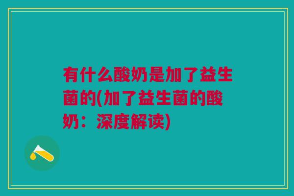 有什么酸奶是加了益生菌的(加了益生菌的酸奶:深度解读)