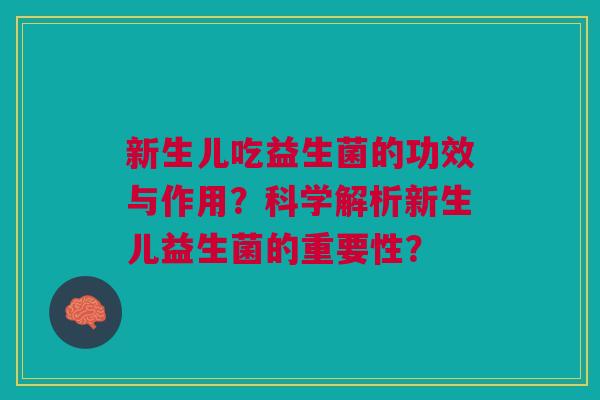 新生儿吃益生菌的功效与作用?科学解析新生儿益生菌的重要性? 新生儿吃益生菌的功效与作用?科学解析新生儿益生菌的重要性?