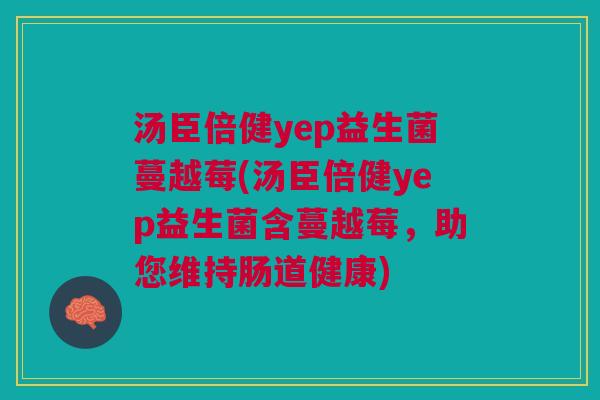 汤臣倍健yep益生菌蔓越莓(汤臣倍健yep益生菌含蔓越莓,助您维持肠道健康) 汤臣倍健yep益生菌蔓越莓(汤臣倍健yep益生菌含蔓越莓,助您维持肠道健康)