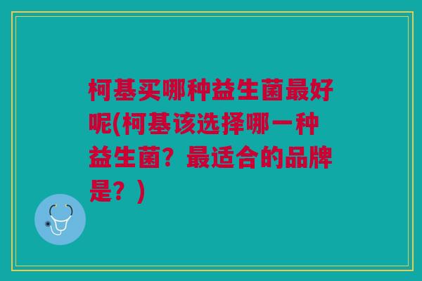 柯基买哪种益生菌好呢(柯基该选择哪一种益生菌？适合的品牌是？)