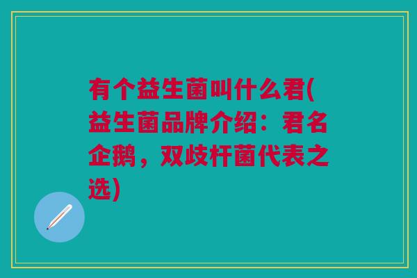 有个益生菌叫什么君(益生菌品牌介绍:君名企鹅,双歧杆菌代表之选)