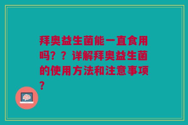 拜奥益生菌能一直食用吗??详解拜奥益生菌的使用方法和注意事项?