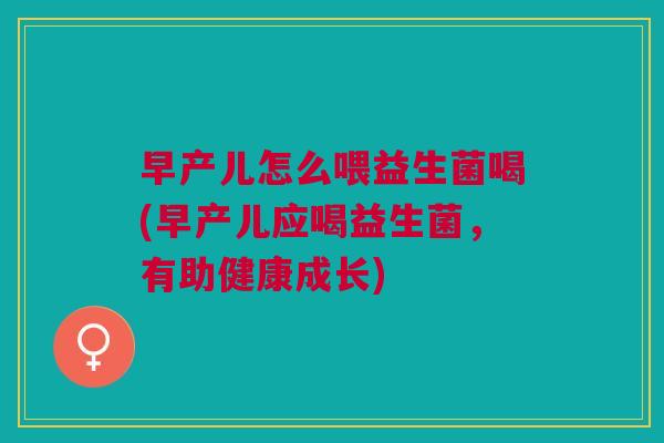 早产儿怎么喂益生菌喝(早产儿应喝益生菌,有助健康成长)