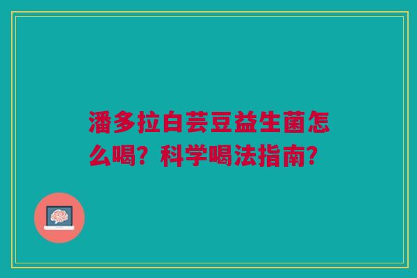 潘多拉白芸豆益生菌怎么喝?科学喝法指南?