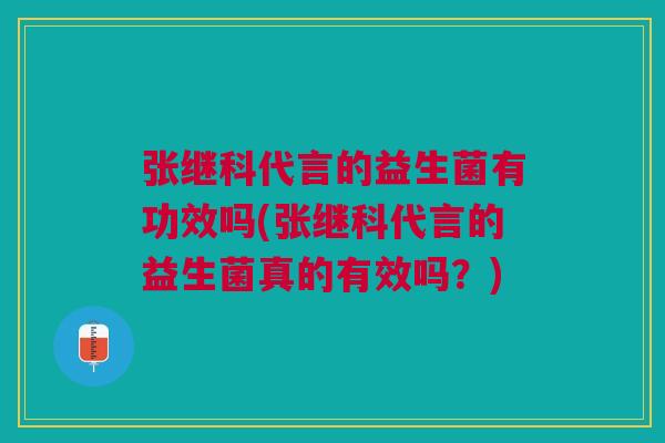 张继科代言的益生菌有功效吗(张继科代言的益生菌真的有效吗?)