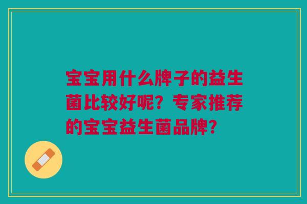 宝宝用什么牌子的益生菌比较好呢?专家推荐的宝宝益生菌品牌?