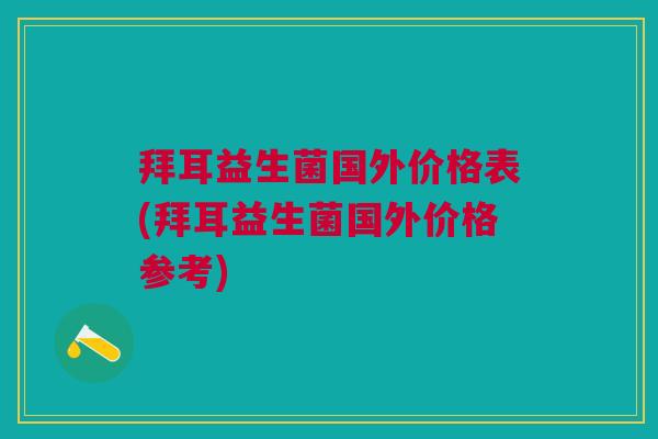 拜耳益生菌国外价格表(拜耳益生菌国外价格参考)