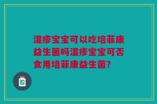 宝宝可以吃培菲康益生菌吗宝宝可否食用培菲康益生菌？