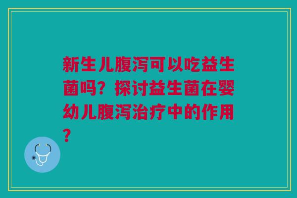 新生儿可以吃益生菌吗？探讨益生菌在婴幼儿中的作用？