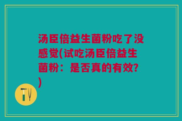 汤臣倍益生菌粉吃了没感觉(试吃汤臣倍益生菌粉:是否真的有效?)
