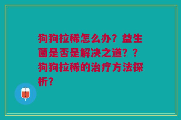 狗狗拉稀怎么办?益生菌是否是解决之道??狗狗拉稀的治疗方法探析?