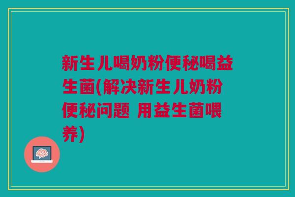 新生儿喝奶粉便秘喝益生菌(解决新生儿奶粉便秘问题 用益生菌喂养)