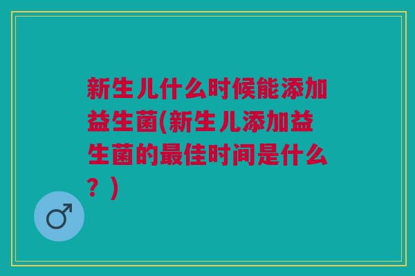 新生儿什么时候能添加益生菌(新生儿添加益生菌的最佳时间是什么？)