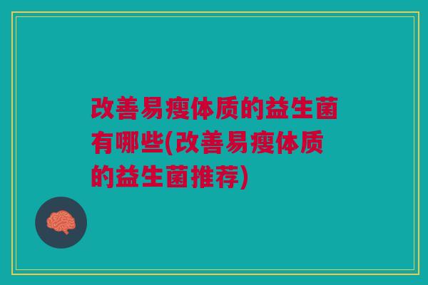 改善易瘦体质的益生菌有哪些(改善易瘦体质的益生菌推荐)