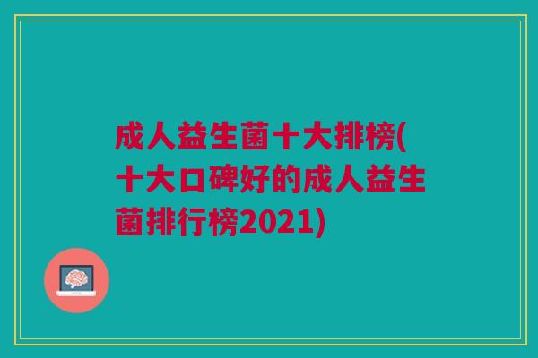 成人益生菌十大排榜(十大口碑好的成人益生菌排行榜2021)