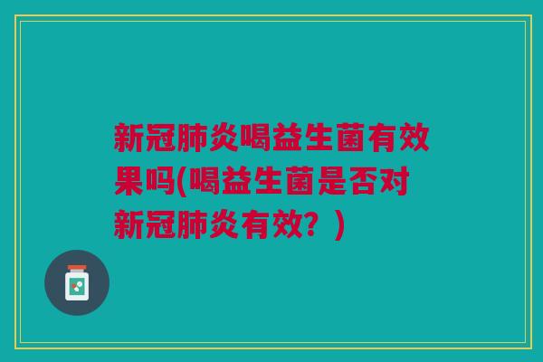 新冠肺炎喝益生菌有效果吗(喝益生菌是否对新冠肺炎有效?)
