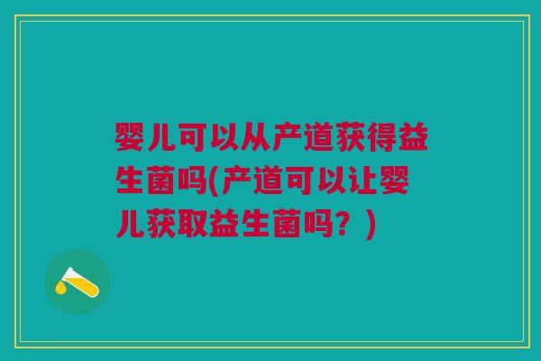 婴儿可以从产道获得益生菌吗(产道可以让婴儿获取益生菌吗?) 婴儿可以从产道获得益生菌吗(产道可以让婴儿获取益生菌吗?)