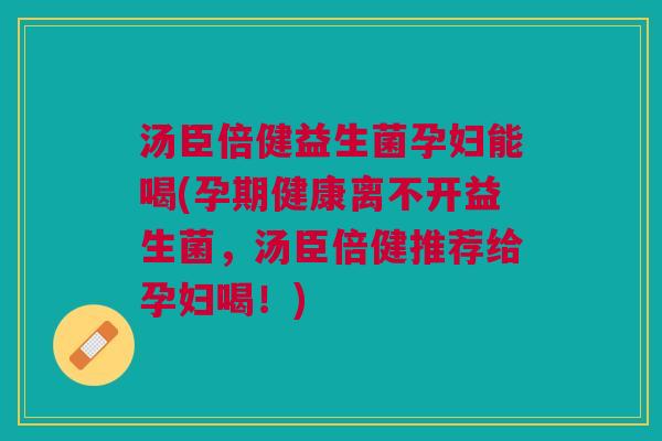 汤臣倍健益生菌孕妇能喝(孕期健康离不开益生菌,汤臣倍健推荐给孕妇喝!) 汤臣倍健益生菌孕妇能喝(孕期健康离不开益生菌,汤臣倍健推荐给孕妇喝!)
