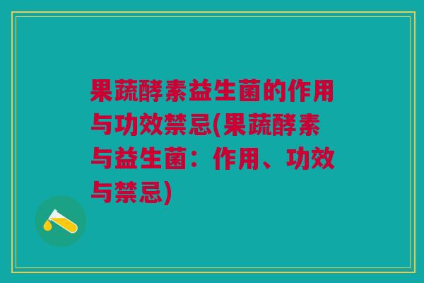 果蔬酵素益生菌的作用与功效禁忌(果蔬酵素与益生菌：作用、功效与禁忌)