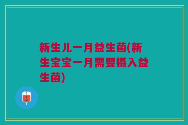 新生儿一月益生菌(新生宝宝一月需要摄入益生菌)