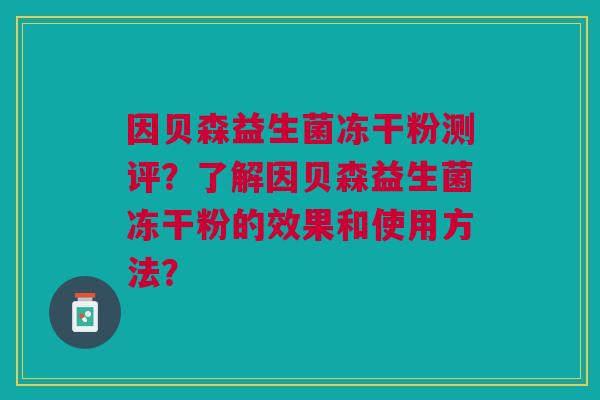 因贝森益生菌冻干粉测评?了解因贝森益生菌冻干粉的效果和使用方法?
