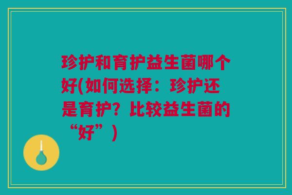 珍护和育护益生菌哪个好(如何选择:珍护还是育护?比较益生菌的“好”)