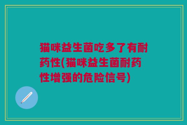 猫咪益生菌吃多了有耐(猫咪益生菌耐增强的危险信号) 猫咪益生菌吃多了有耐(猫咪益生菌耐增强的危险信号)