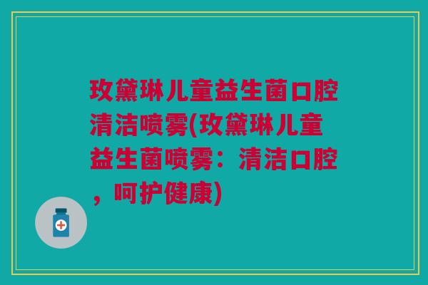 玫黛琳儿童益生菌口腔清洁喷雾(玫黛琳儿童益生菌喷雾:清洁口腔,呵护健康)
