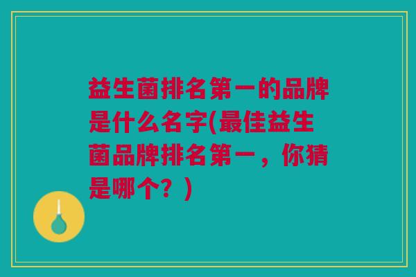 益生菌排名第一的品牌是什么名字(最佳益生菌品牌排名第一,你猜是哪个?)