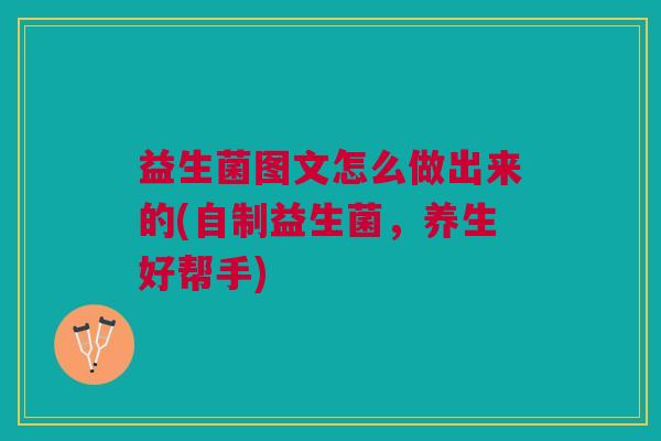 益生菌图文怎么做出来的(自制益生菌,养生好帮手)