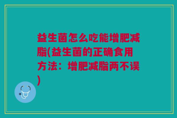 益生菌怎么吃能增肥减脂(益生菌的正确食用方法:增肥减脂两不误)