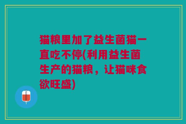 猫粮里加了益生菌猫一直吃不停(利用益生菌生产的猫粮,让猫咪食欲旺盛)