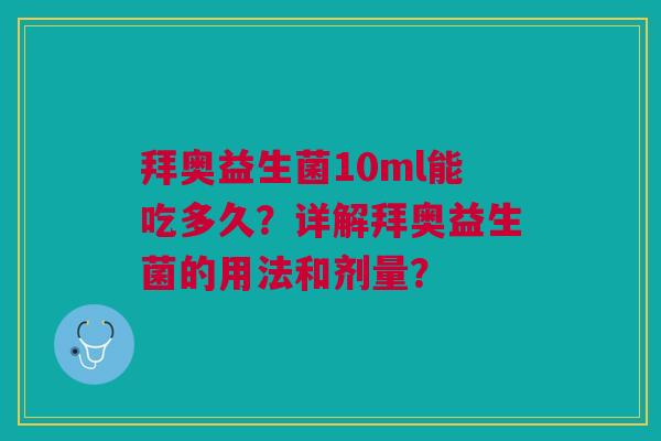 拜奥益生菌10ml能吃多久?详解拜奥益生菌的用法和剂量? 拜奥益生菌10ml能吃多久?详解拜奥益生菌的用法和剂量?