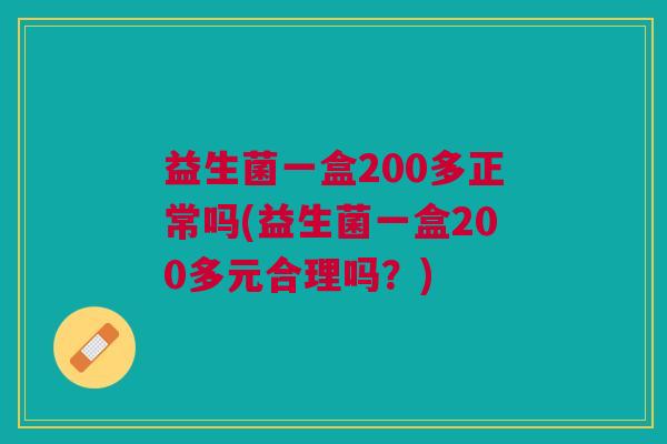 益生菌一盒200多正常吗(益生菌一盒200多元合理吗?)