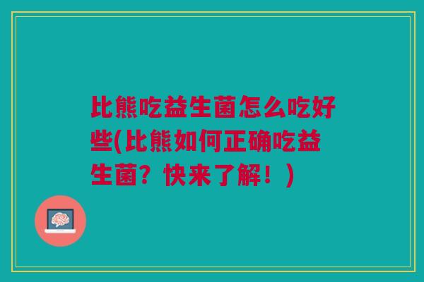 比熊吃益生菌怎么吃好些(比熊如何正确吃益生菌?快来了解!)
