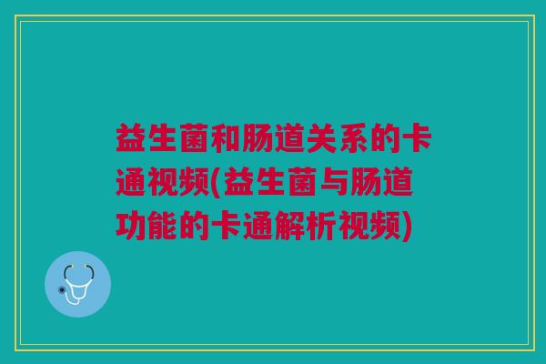 益生菌和肠道关系的卡通视频(益生菌与肠道功能的卡通解析视频)